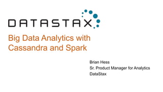 Big Data Analytics with
Cassandra and Spark
Brian Hess
Sr. Product Manager for Analytics
DataStax
 