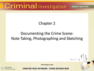 Chapter 2 
Documenting the Crime Scene: 
Note Taking, Photographing and Sketching 
Hess 2-1 
 