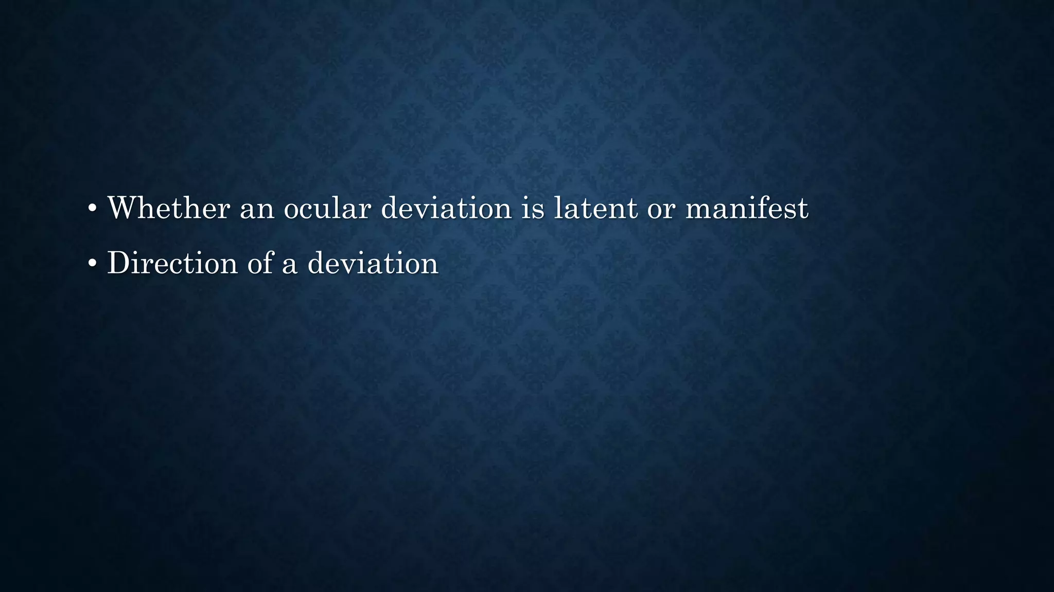 • Whether an ocular deviation is latent or manifest
• Direction of a deviation
 