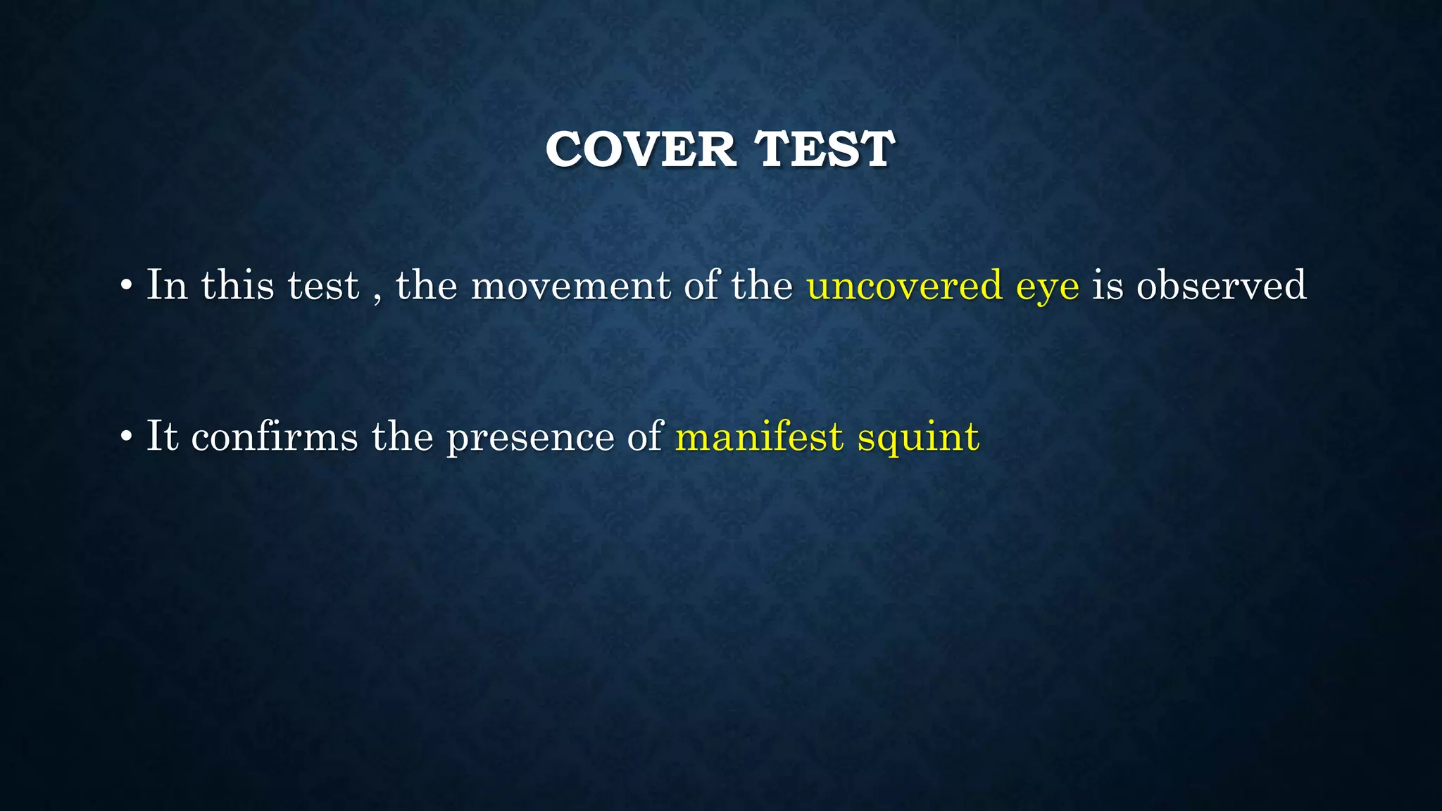 COVER TEST
• In this test , the movement of the uncovered eye is observed
• It confirms the presence of manifest squint
 