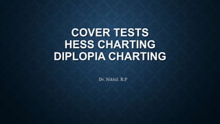 COVER TESTS
HESS CHARTING
DIPLOPIA CHARTING
Dr. Nikhil. R.P
 