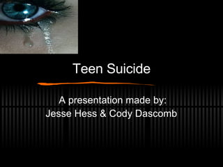 Teen Suicide A presentation made by: Jesse Hess & Cody Dascomb  