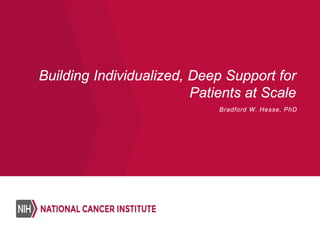 Building Individualized, Deep Support for
Patients at Scale
Bradford W. Hesse, PhD
 