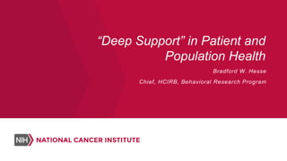 “Deep Support” in Patient and
Population Health
Bradford W. Hesse
Chief, HCIRB, Behavioral Research Program
 