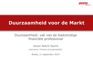 Duurzaamheid voor de Markt 
Duurzaamheid: vak van de toekomstige 
financiële professional 
Hessel Abbink Spaink 
Oud-lector “Finance & Sustainability” 
Breda, 11 september 2014 
 