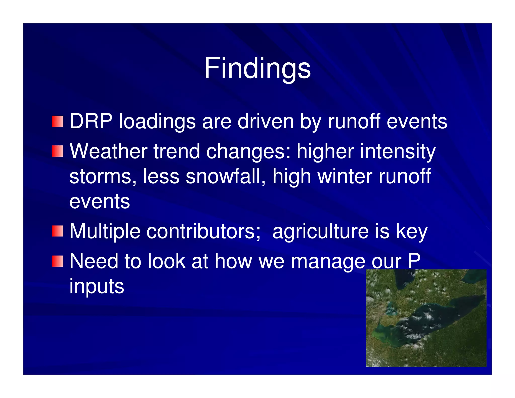 Findings
DRP loadings are driven by runoff events
Weather trend changes: higher intensity
storms, less snowfall, high winter runoff
events
Multiple contributors; agriculture is key
Need to look at how we manage our P
inputs
 