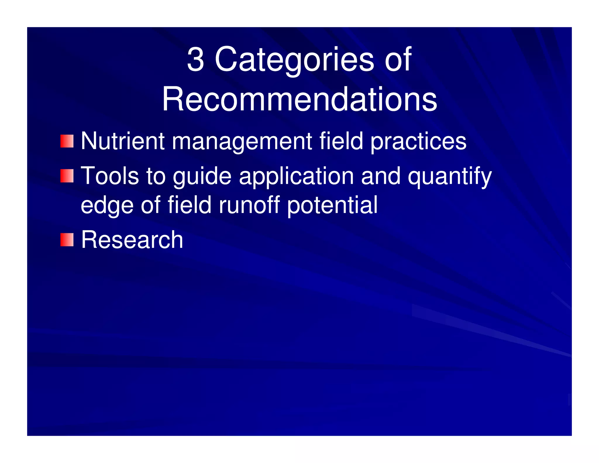 3 Categories of
       Recommendations
Nutrient management field practices
Tools to guide application and quantify
edge of field runoff potential
Research
 