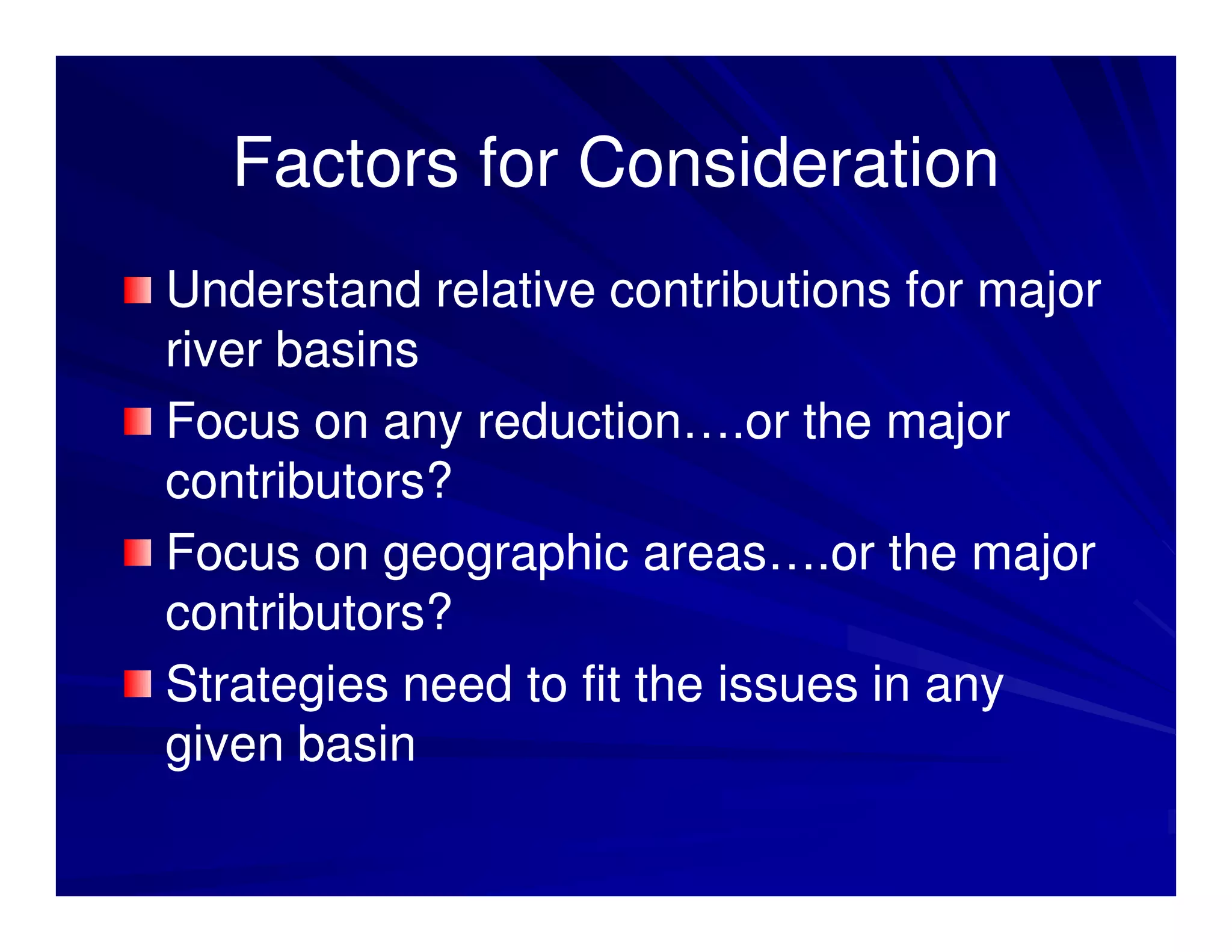 Factors for Consideration
Understand relative contributions for major
river basins
Focus on any reduction….or the major
contributors?
Focus on geographic areas….or the major
contributors?
Strategies need to fit the issues in any
given basin
 