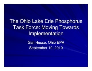 The Ohio Lake Erie Phosphorus
 Task Force: Moving Towards
       Implementation
       Gail Hesse, Ohio EPA
        September 10, 2010
 