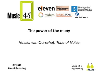 Music 4.5 is
organised by
The power of the many
Hessel van Oorschot, Tribe of Noise
#m4pt5
#musiclicensing
 