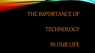 THE IMPORTANCE OF
TECHNOLOGY
IN OUR LIFE
 