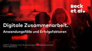 13/09/19– Wiesbaden, Forum Personalmanagement– Siegfried Lautenbacher
Twitter: @beck_et_al
Digitale Zusammenarbeit.
Anwendungsfälle und Erfolgsfaktoren
 