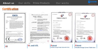 CE UL	and	cUL Patent	
Foldable	Design	Height	Adjustable	Desk	
About us Creating Value for Partners
Prime ProductsOur skills Our works
Patent	
Flexible	Design	Corner	Table	base
 