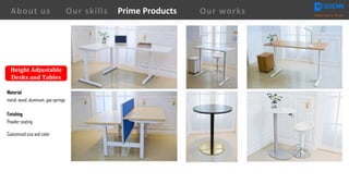 Height	Adjustable	
Desks	and	Tables
Material
metal, wood, aluminum, gas springs
Finishing
Powder coating
Customized size and color
About us Creating Value for Partners
Prime ProductsOur skills Our works
 