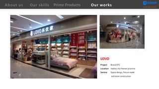 LOVO
Project Brand DTC
Location Haikou city Hainan province
Service Space design, fixture made
and store construction
About us Creating Value for Partners
Prime ProductsOur skills Our works
 