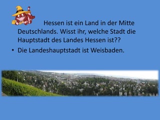 Hessenistein Land in der MitteDeutschlands. Wisstihr, welcheStadt dieHauptstadtdes Landes Hessenist??DieLandeshauptstadtistWeisbaden.