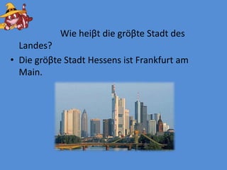                                                                                              		  Wie heiβtdiegröβte Stadt des Landes?Diegröβte Stadt Hessensist Frankfurt amMain.
