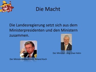 DieMachtDieLandesregierungsetztsichaus dem Ministerpresidentenund den Ministernzusammen.Der Minister- Jörg-UweHahnDer Ministerpresidenten- Roland Koch