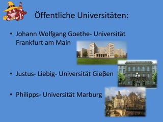 ÖffentlicheUniversitäten:Johann Wolfgang Goethe- Universität Frankfurt amMainJustus- Liebig- UniversitätGieβenPhilipps- Universität Marburg