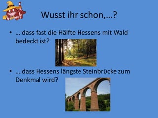 Wusstihrschon,…?… dassfastdieHälfteHessens mit Waldbedecktist?… dassHessenslängsteSteinbrϋckezumDenkmalwird?