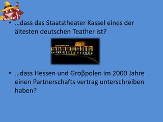 …dassdasStaatstheater Kassel eines der ältestendeutschenTeatherist? …dassHessenundGroβpolen im 2000 JahreeinenPartnerschaftsvertragunterschreibenhaben?