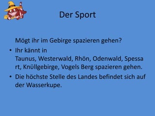 Der SportMögtihr im Gebirgespazierengehen?IhrkänntinTaunus, Westerwald, Rhön, Odenwald, Spessart, Knϋllgebirge, Vogels Berg spazierengehen.Diehöchste Stelle des Landes befindetsichauf der Wasserkupe.