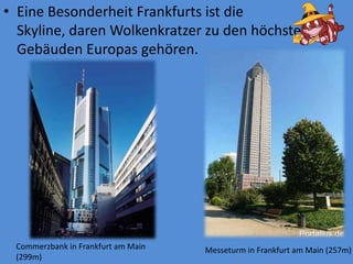 EineBesonderheitFrankfurtsistdieSkyline, darenWolkenkratzerzu den höchstenGebäudenEuropasgehören.Commerzbank in Frankfurt amMain (299m)Messeturmin Frankfurt amMain (257m)