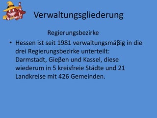 VerwaltungsgliederungRegierungsbezirkeHessenistseit 1981 verwaltungsmäβigindiedreiRegierungsbezirkeunterteilt: Darmstadt, Gieβenund Kassel, diesewiederumin 5 kreisfreieStädteund 21 Landkreise mit 426 Gemeinden.