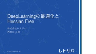DeepLearningの最適化と
Hessian Free
株式会社レトリバ
西鳥羽 二郎
© 2017 Retrieva, Inc.
 