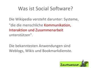 Was ist Social Software? Die Wikipedia versteht darunter: Systeme,  "die die menschliche  Kommunikation, Interaktion und Zusammenarbeit  unterstützen". Die bekanntesten Anwendungen sind Weblogs, Wikis und Bookmarkdienste.  