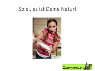 Spiel, es ist Deine Natur! 