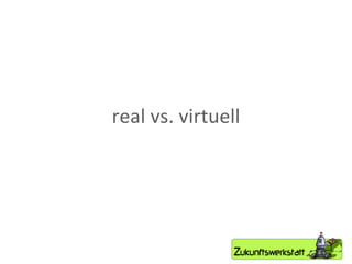 real vs. virtuell 
