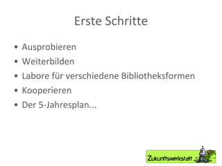 Erste Schritte Ausprobieren Weiterbilden Labore für verschiedene Bibliotheksformen Kooperieren Der 5-Jahresplan... 