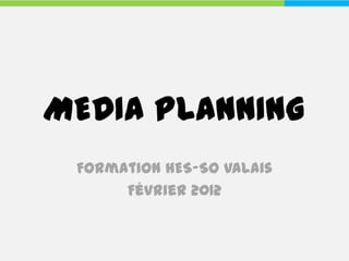 MEDIA PLANNING
 Formation HES-SO Valais
      Février 2012
 