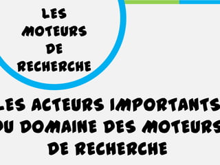 LES
  MOTEURS
     DE
  RECHERCHE

LES ACTEURS IMPORTANTS
DU DOMAINE DES MOTEURS
      DE RECHERCHE
 