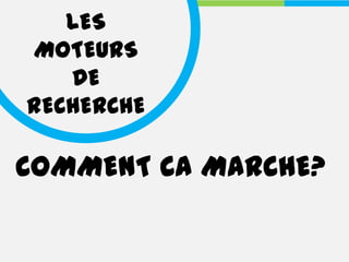 LES
MOTEURS
   DE
RECHERCHE

COMMENT CA MARCHE?
 