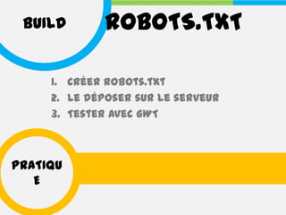 BUILD       ROBOTS.TXT

     1. Créer Robots.txt
     2. Le déposer sur le serveur
     3. Tester avec GWT



PRATIQU
   E
 