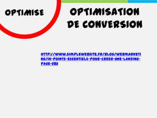 OPTIMISE           OPTIMISATION
                   DE CONVERSION

       http://www.simplewebsite.fr/blog/webmarketi
       ng/10-points-essentiels-pour-creer-une-landing-
       page-282
 