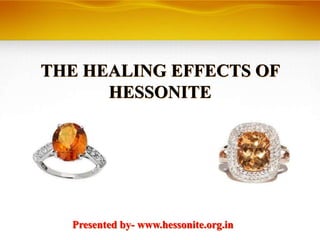 THE HEALING EFFECTS OF
HESSONITE
Presented by- www.hessonite.org.in
 