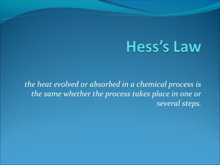 the heat evolved or absorbed in a chemical process is
the same whether the process takes place in one or
several steps.
 