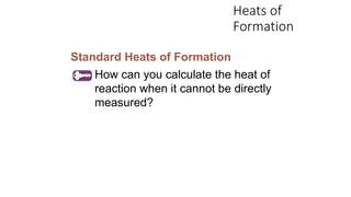 Heats of
Formation
Standard Heats of Formation
How can you calculate the heat of
reaction when it cannot be directly
measured?
 
