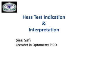 Hess Test Indication
&
Interpretation
Siraj Safi
Lecturer in Optometry PICO
 