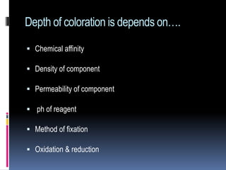 Depth of coloration is depends on….
 Chemical affinity
 Density of component
 Permeability of component
 ph of reagent
 Method of fixation
 Oxidation & reduction
 