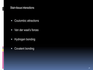 Stain-tissueinteractions
 Coulombic attractions
 Van der waal’s forces
 Hydrogen bonding
 Covalent bonding
36
 