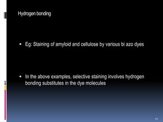 Hydrogenbonding
 Eg: Staining of amyloid and cellulose by various bi azo dyes
 In the above examples, selective staining involves hydrogen
bonding substitutes in the dye molecules
44
 