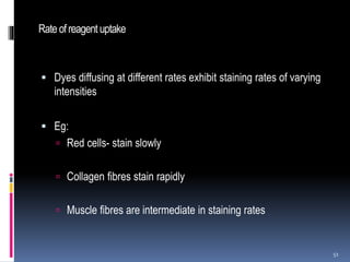Rateofreagent uptake
 Dyes diffusing at different rates exhibit staining rates of varying
intensities
 Eg:
 Red cells- stain slowly
 Collagen fibres stain rapidly
 Muscle fibres are intermediate in staining rates
51
 