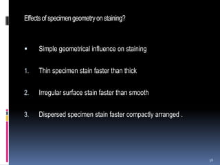 Effectsof specimengeometryonstaining?
 Simple geometrical influence on staining
1. Thin specimen stain faster than thick
2. Irregular surface stain faster than smooth
3. Dispersed specimen stain faster compactly arranged .
56
 