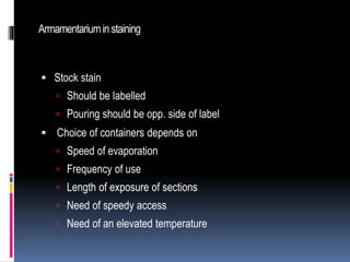 Armamentariuminstaining
 Stock stain
 Should be labelled
 Pouring should be opp. side of label
 Choice of containers depends on
 Speed of evaporation
 Frequency of use
 Length of exposure of sections
 Need of speedy access
 Need of an elevated temperature
 