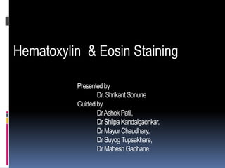 Hematoxylin & Eosin Staining
Presentedby
Dr.ShrikantSonune
Guided by
DrAshokPatil,
DrShilpa Kandalgaonkar,
DrMayurChaudhary,
DrSuyogTupsakhare,
DrMaheshGabhane.
 