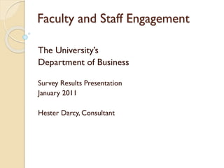 Faculty and Staff Engagement
The University’s
Department of Business
Survey Results Presentation
January 2011
Hester Darcy, Consultant
 